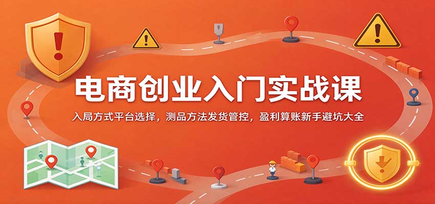 电商创业入门实战课:入局方式平台选择,测品方法发货管控,盈利算账新手避坑大全 电商创业入门实战课:入局方式平台选择,测品方法发货管控,盈利算账新手避坑大全